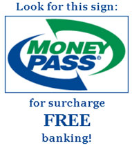 Look for this MoneyPass sign for surcharge FREE banking!